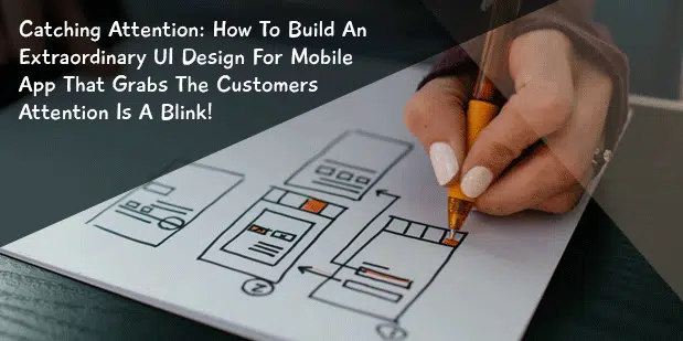Catching Attention: How To Build An Extraordinary UI Design For Mobile App That Grabs The Customers Attention Is A Blink!